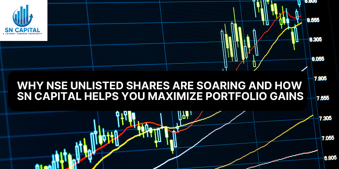 Why NSE Unlisted Shares Are Soaring and How SN Capital Helps You Maximize Portfolio Gains